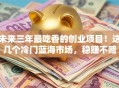 未来三年最吃香的创业项目！这几个冷门蓝海市场，稳赚不赔