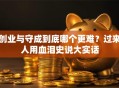 创业与守成到底哪个更难？过来人用血泪史说大实话