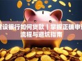 建设银行如何贷款｜掌握正确申请流程与避坑指南