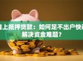 线上抵押贷款：如何足不出户快速解决资金难题？