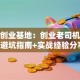 创新创业基地：创业老司机带路，避坑指南+实战经验分享！