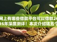 网上有哪些借款平台可以借款2025年深度测评！本次介绍这五个网贷口子可以借钱