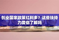 创业国家政策红利多？这些扶持力度你了解吗