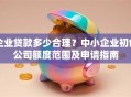 企业贷款多少合理？中小企业初创公司额度范围及申请指南