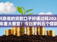 利息低的贷款口子好通过吗2025年重大察觉！今日罗列五个借款平台低息网贷容易通过