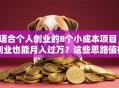 适合个人创业的8个小成本项目，副业也能月入过万？这些思路值得试试！