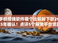 手机借钱软件哪个比较好下款2025年确认！点评5个网贷平台贷款下款借钱软件好