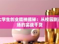 大学生创业精神揭秘：从校园到商场的实战干货