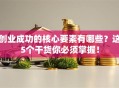 创业成功的核心要素有哪些？这5个干货你必须掌握！
