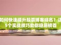如何快速提升股票博客排名？这5个实战技巧助你稳居榜首