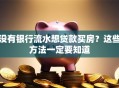 没有银行流水想贷款买房？这些方法一定要知道