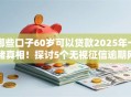 哪些口子60岁可以贷款2025年一睹真相！探讨5个无视征信逾期网黑