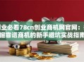 创业必看78cn创业商机网官网：挖掘靠谱商机的新手避坑实战指南