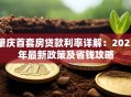 肇庆首套房贷款利率详解：2023年最新政策及省钱攻略