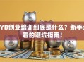 SYB创业培训到底是什么？新手必看的避坑指南！
