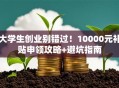 大学生创业别错过！10000元补贴申领攻略+避坑指南