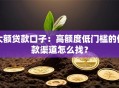 大额贷款口子：高额度低门槛的借款渠道怎么找？
