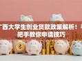 广西大学生创业贷款政策解析！手把手教你申请技巧