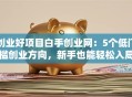 创业好项目白手创业网：5个低门槛创业方向，新手也能轻松入局