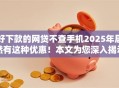 好下款的网贷不查手机2025年居然有这种优惠!本文为您深入揭示! 好下款的网贷不查手机2025年居然有这种优惠!本文为您深入揭示!