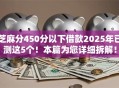 芝麻分450分以下借款2025年已测这5个！本篇为您详细拆解！