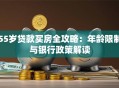 55岁贷款买房全攻略：年龄限制与银行政策解读