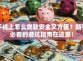 手机上怎么贷款安全又方便？新手必看的避坑指南在这里！