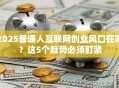 2025普通人互联网创业风口在哪？这5个趋势必须盯紧