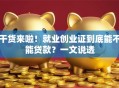 干货来啦！就业创业证到底能不能贷款？一文说透