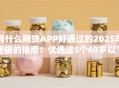有什么网贷APP好通过的2025年终极的指南！优选这5个60岁以下的网贷正规平台