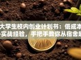大学生校内创业计划书：低成本+实战经验，手把手教你从宿舍起步月入过万！
