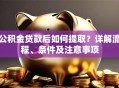 公积金贷款后如何提取？详解流程、条件及注意事项