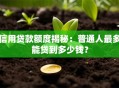 信用贷款额度揭秘：普通人最多能贷到多少钱？