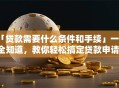 「贷款需要什么条件和手续」一文全知道，教你轻松搞定贷款申请！
