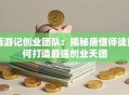 西游记创业团队：揭秘唐僧师徒如何打造最强创业天团