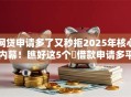 网贷申请多了又秒拒2025年核心内幕！瞧好这5个​借款申请多平台秒拒