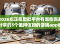 2026年正规借款平台有哪些网友分享的5个值得信赖的借钱app我觉得不错！