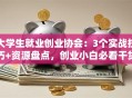 大学生就业创业协会：3个实战技巧+资源盘点，创业小白必看干货！