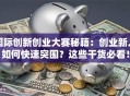 国际创新创业大赛秘籍：创业新人如何快速突围？这些干货必看！