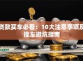 贷款买车必看：10大注意事项及提车避坑指南