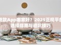 贷款App哪家好？2025正规平台选择指南与避坑技巧