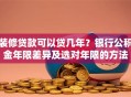 装修贷款可以贷几年？银行公积金年限差异及选对年限的方法