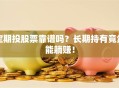 定期投股票靠谱吗？长期持有竟然能躺赚！