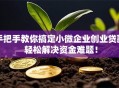 手把手教你搞定小微企业创业贷款 轻松解决资金难题！