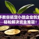手把手教你搞定小微企业创业贷款 轻松解决资金难题！