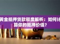 黄金抵押贷款额度解析：如何计算你的抵押价值？