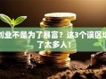 创业不是为了暴富？这3个误区坑了太多人！