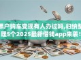 黑户购车变现有人办过吗,归纳整理5个2025最新借钱app来袭！