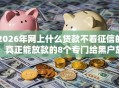 2026年网上什么贷款不看征信的，真正能放款的8个专门给黑户放款的平台及征信呆账相关推荐