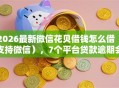 2026最新微信花贝借钱怎么借（支持微信），7个平台贷款逾期会怎么样无私分享